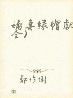 娇妻绿帽献身(全)