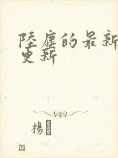 陆尘的最新章节更新