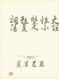 调教双性大乳浪荡美人小说