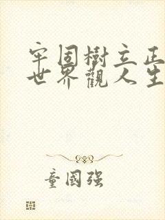 牢固树立正确的世界观人生观和价值观