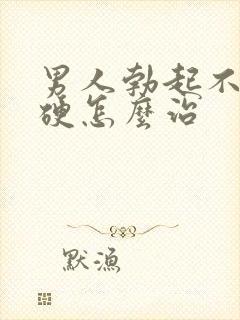 男人勃起不坚不硬怎么治