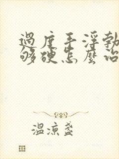 过度手浮勃起不够硬怎么治