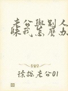 老公与别人聊暧昧我怎么办