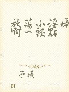 放荡小淫妇h嗯啊～轻点