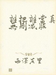 谁把谁当真by无删减版