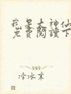 我是大神仙漫画免费阅读下拉式六漫画