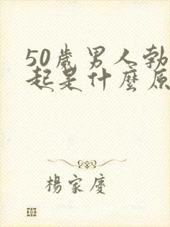 50岁男人勃不起是什么原因引起的