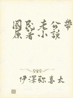 国民老公带回家原著小说