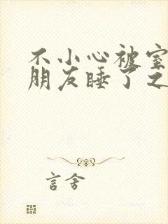 不小心被室友男朋友睡了之后阿温_