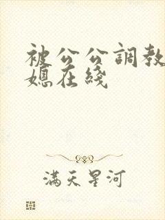 被公公调教的儿媳在线