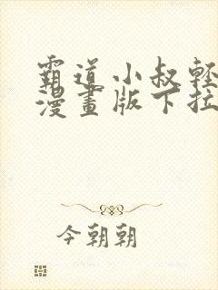 霸道小叔轻轻撩漫画版下拉式