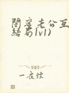 闺蜜老公互换(结局1v1)