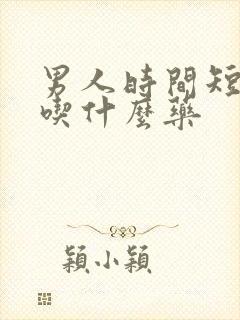 男人时间短需要吃什么药