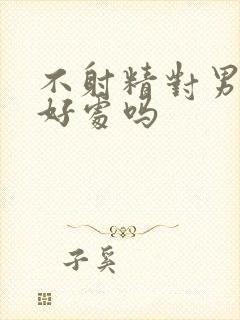 不射精对男人有好处吗