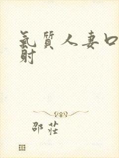 气质人妻口爆颜射