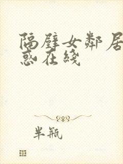 隔壁女邻居的诱惑在线