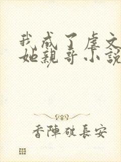 我成了虐文女主她亲哥小说