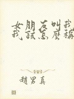 女朋友叫我哥哥我该怎么称呼她