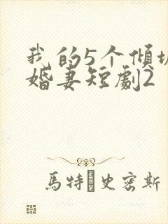 我的5个倾城未婚妻短剧2