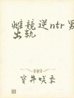 雌竞逆ntr男出轨