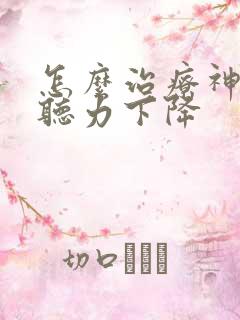 怎么治疗神经性听力下降