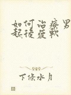 如何治疗男性勃起后疲软