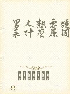 男人想要硬不起来什么原因