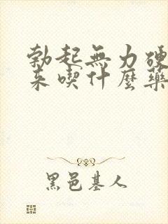 勃起无力硬不起来吃什么药