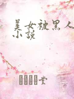 美女被黑人调教小说