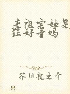 老祖宗她是真的狂好看吗