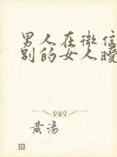 男人在微信上和别的女人暧昧