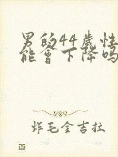 男的44岁性功能会下降吗