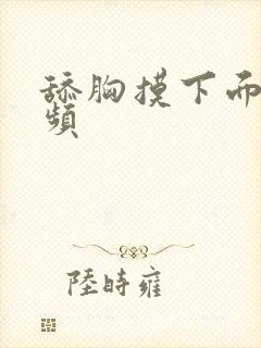 舔胸摸下面的视频