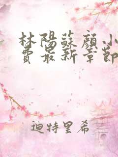 林阳苏颜小说免费最新章节阅读