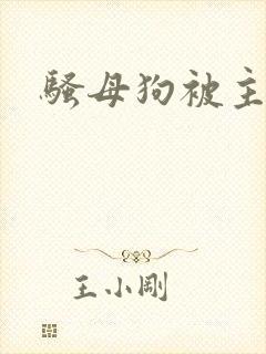 骚母狗被主人操