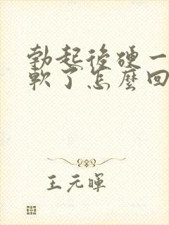 勃起后硬一会就软了怎么回事