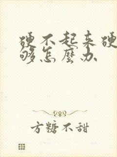 硬不起来硬度不够怎么办