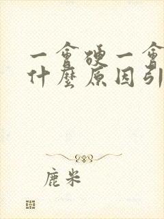 一会硬一会软是什么原因引起的