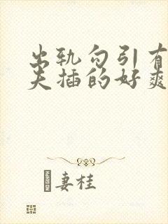 出轨勾引有妇之夫插的好爽啊