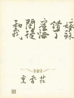 和闺蜜错嫁后,我后悔了苏晚