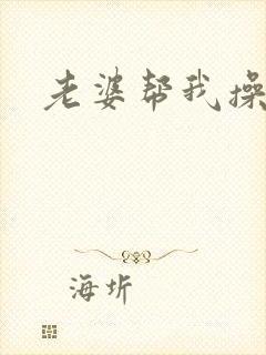 老婆帮我操女儿