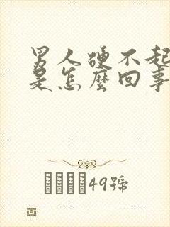 男人硬不起来了是怎么回事