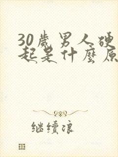 30岁男人硬不起是什么原因造成的