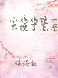 小鸡鸡硬一会就不硬了怎么回事