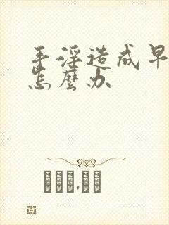 手淫造成早射该怎么办