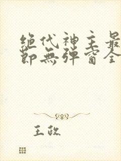 绝代神主最新章节无弹窗全文免费阅读