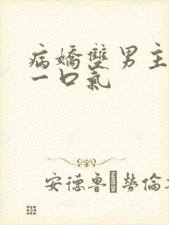 病娇双男主共感一口气