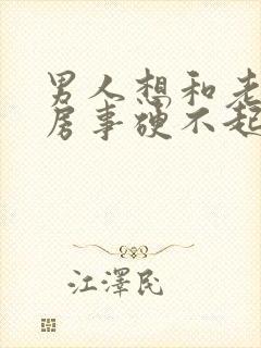 男人想和老婆做房事硬不起来怎么回事