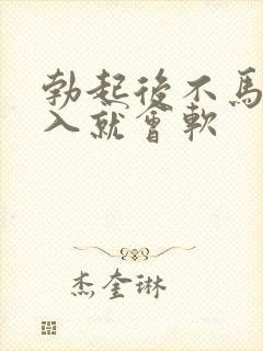 勃起后不马上插入就会软