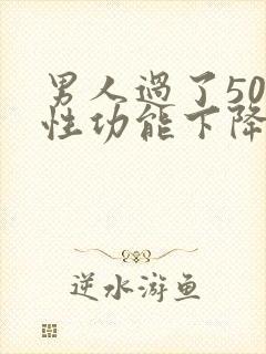 男人过了50岁性功能下降怎么办呢